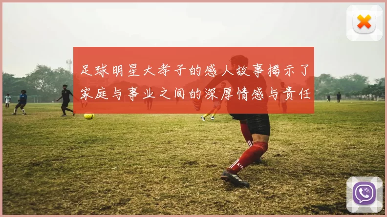 足球明星大孝子的感人故事揭示了家庭与事业之间的深厚情感与责任感
