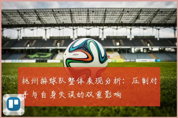 杭州排球队整体表现分析：压制对手与自身失误的双重影响