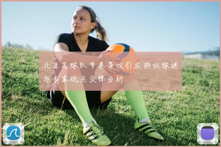 北京足球队节奏争议引发热议球迷与专家观点交锋分析