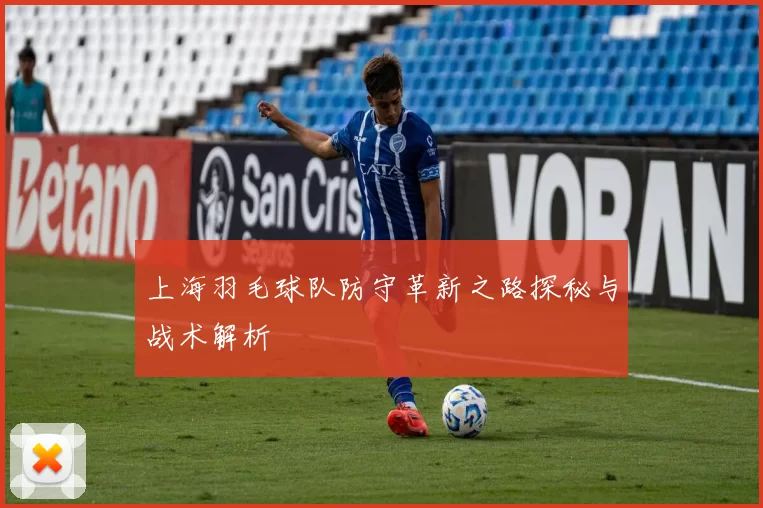上海羽毛球队防守革新之路探秘与战术解析
