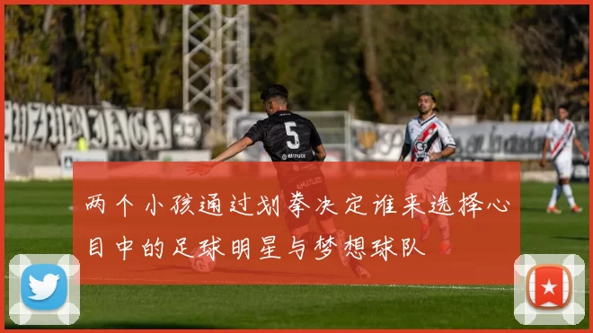 两个小孩通过划拳决定谁来选择心目中的足球明星与梦想球队