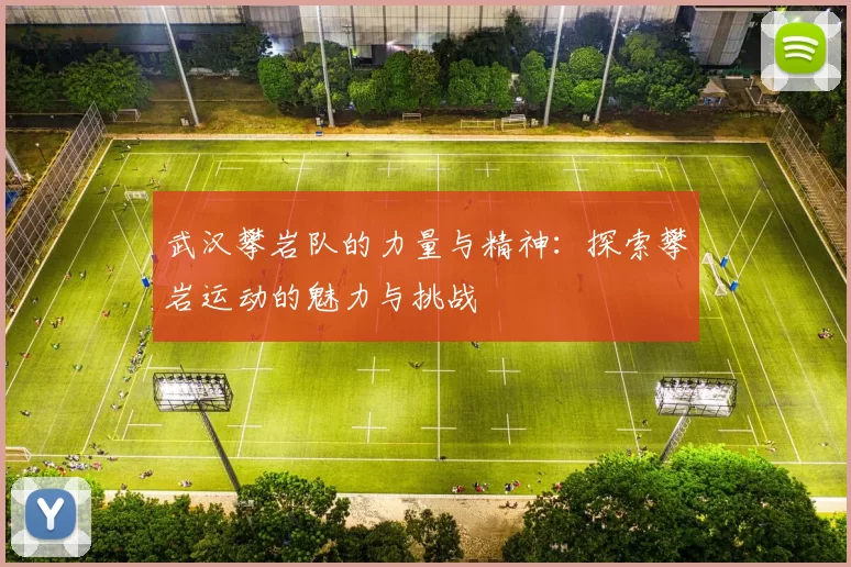 武汉攀岩队的力量与精神：探索攀岩运动的魅力与挑战