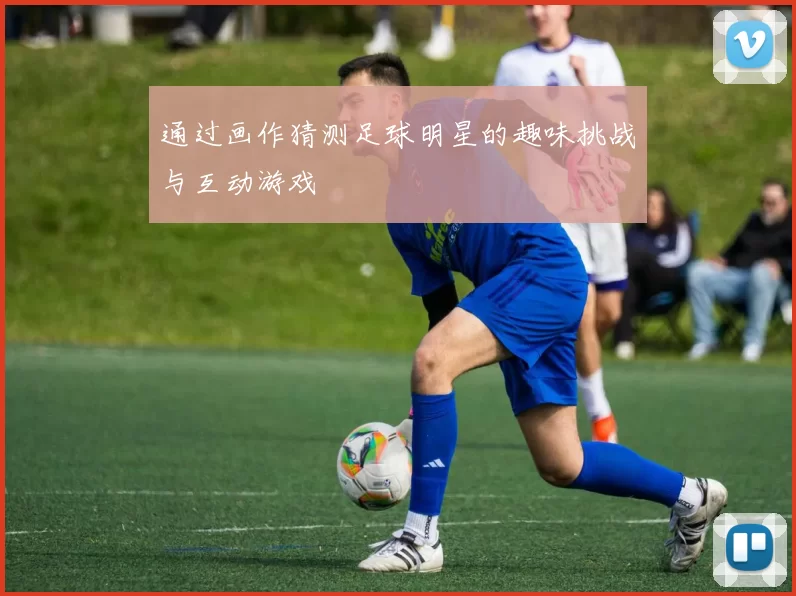 通过画作猜测足球明星的趣味挑战与互动游戏