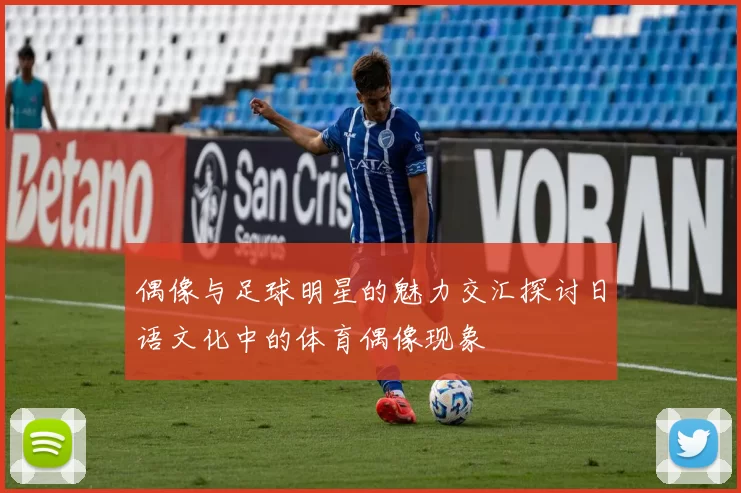 偶像与足球明星的魅力交汇探讨日语文化中的体育偶像现象
