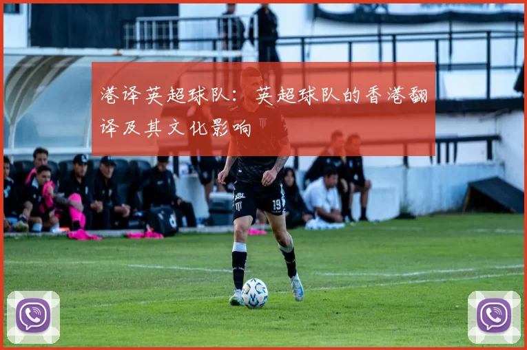 港译英超球队：英超球队的香港翻译及其文化影响