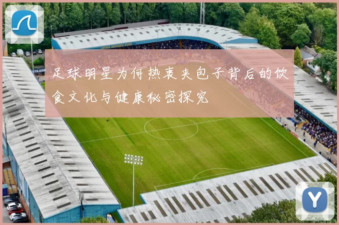 足球明星为何热衷夹包子背后的饮食文化与健康秘密探究