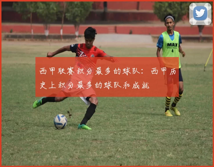 西甲联赛积分最多的球队：西甲历史上积分最多的球队和成就