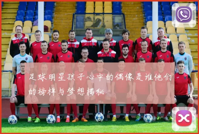 足球明星孩子心中的偶像是谁他们的榜样与梦想揭秘