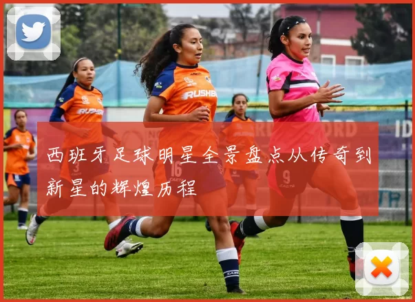 西班牙足球明星全景盘点从传奇到新星的辉煌历程