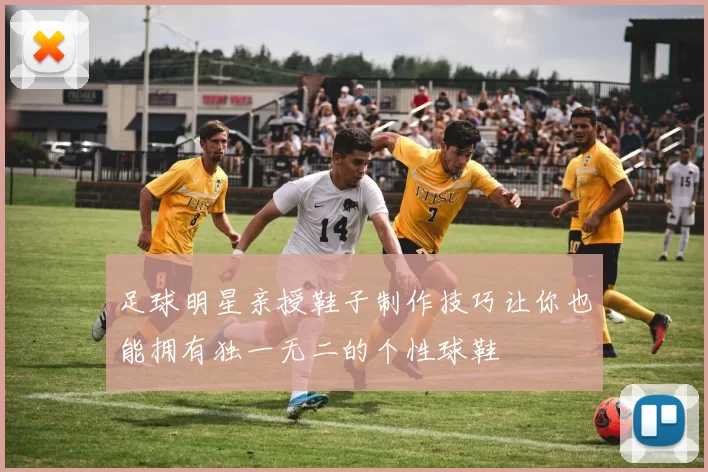 足球明星亲授鞋子制作技巧让你也能拥有独一无二的个性球鞋