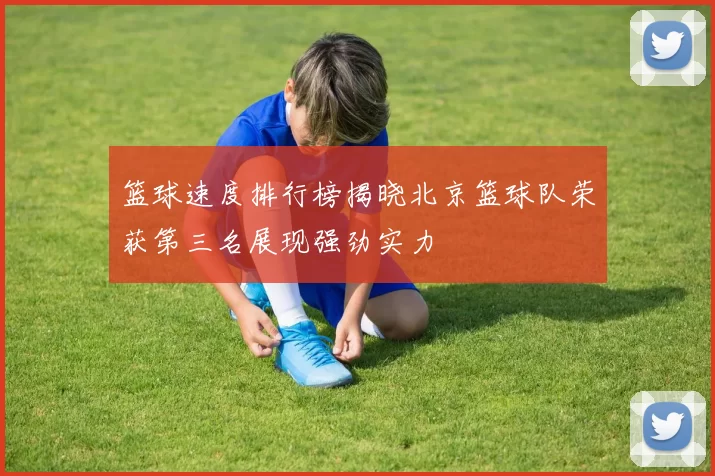 篮球速度排行榜揭晓北京篮球队荣获第三名展现强劲实力