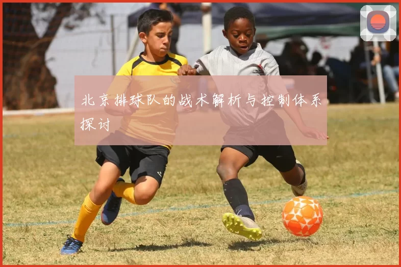 北京排球队的战术解析与控制体系探讨