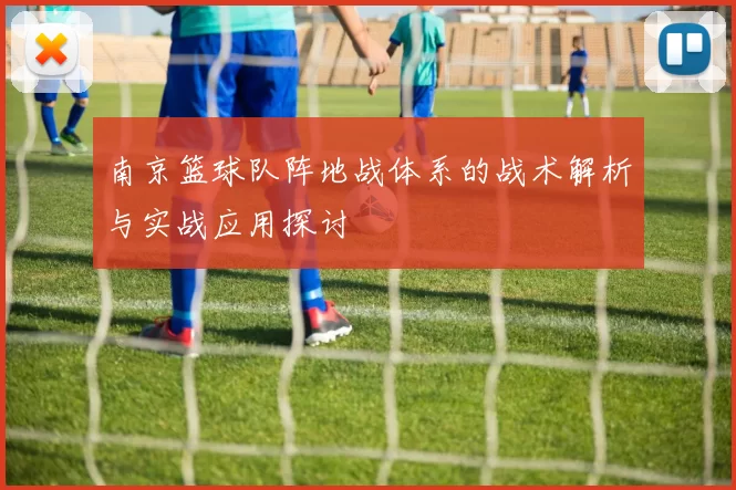 南京篮球队阵地战体系的战术解析与实战应用探讨