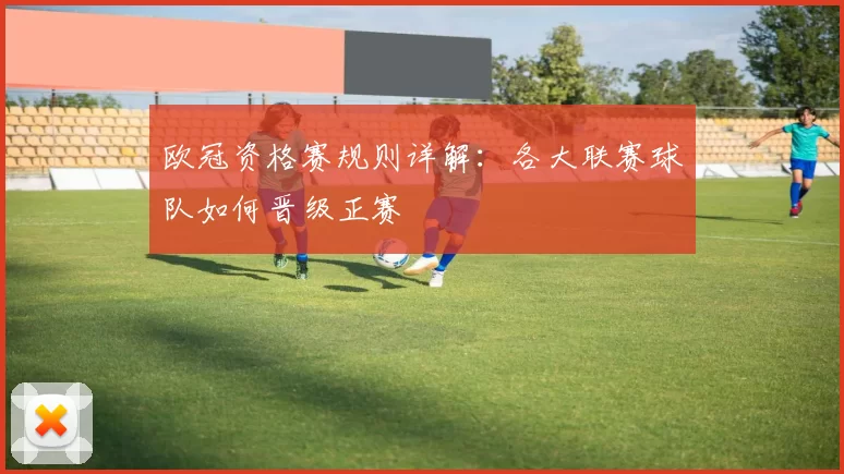 欧冠资格赛规则详解：各大联赛球队如何晋级正赛