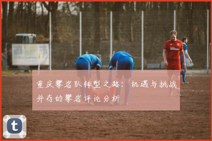 重庆攀岩队转型之路：机遇与挑战并存的攀岩评论分析
