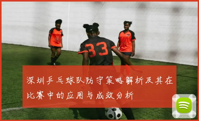 深圳乒乓球队防守策略解析及其在比赛中的应用与成效分析