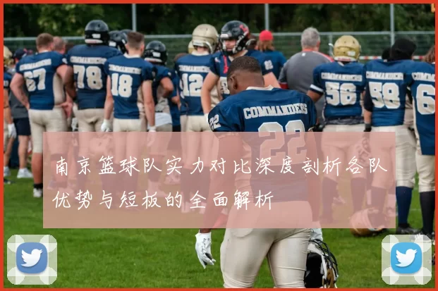 南京篮球队实力对比深度剖析各队优势与短板的全面解析