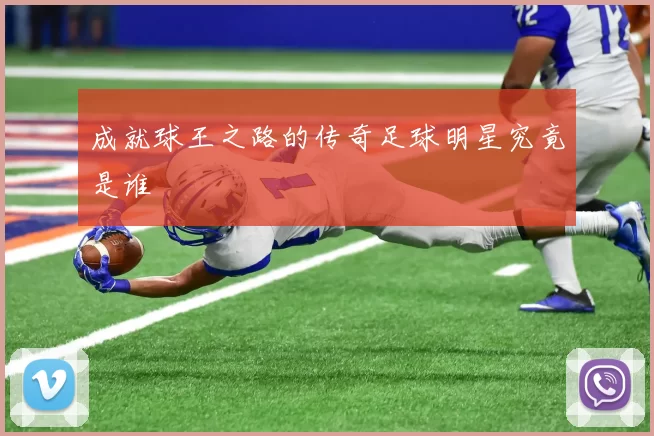 成就球王之路的传奇足球明星究竟是谁