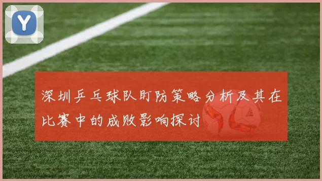 深圳乒乓球队盯防策略分析及其在比赛中的成败影响探讨