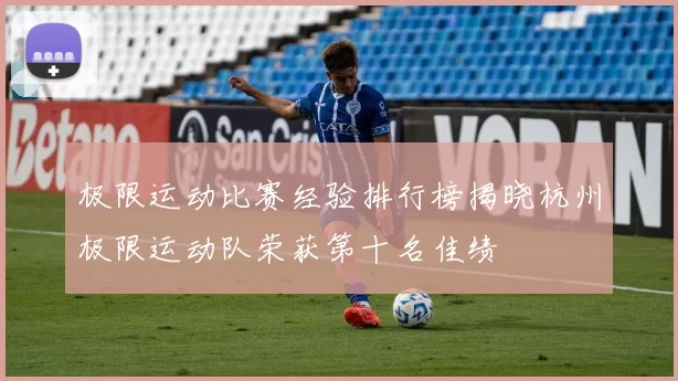 极限运动比赛经验排行榜揭晓杭州极限运动队荣获第十名佳绩
