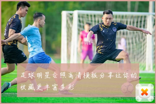 足球明星合照高清模板分享让你的收藏更丰富多彩
