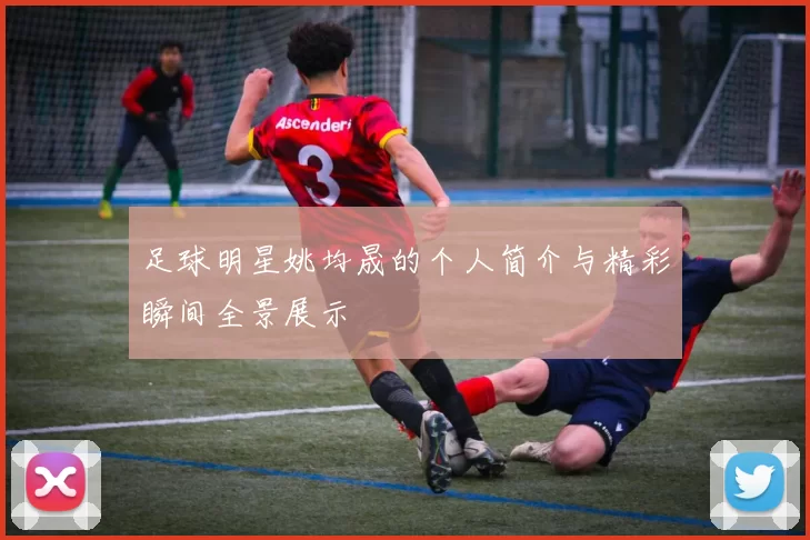 足球明星姚均晟的个人简介与精彩瞬间全景展示