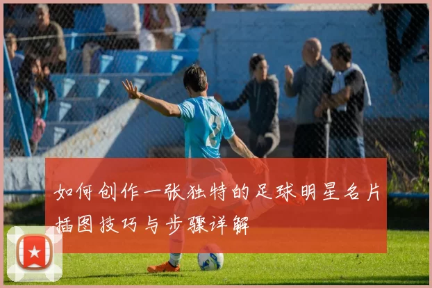 如何创作一张独特的足球明星名片插图技巧与步骤详解
