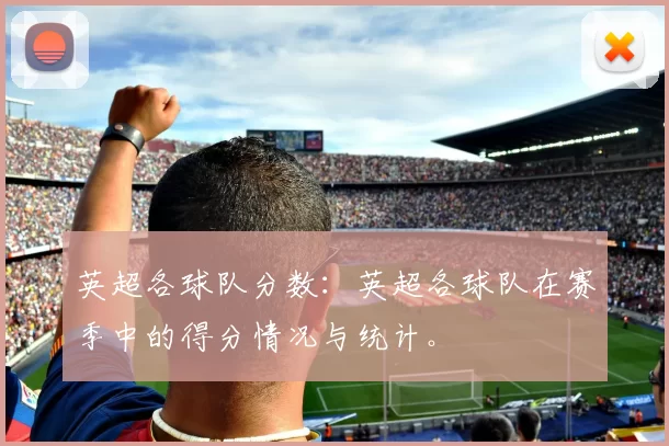 英超各球队分数：英超各球队在赛季中的得分情况与统计。