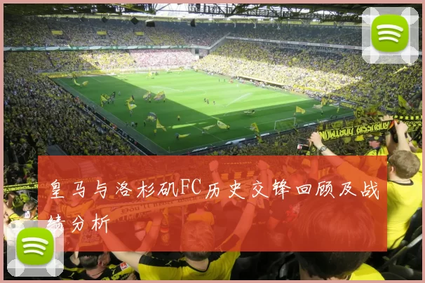 皇马与洛杉矶FC历史交锋回顾及战绩分析