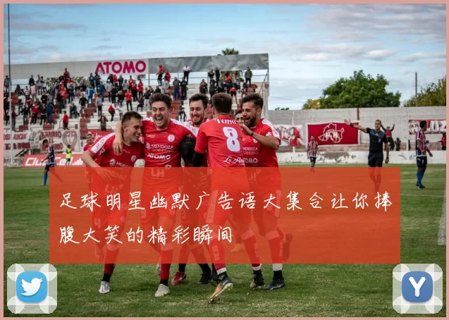 足球明星幽默广告语大集合让你捧腹大笑的精彩瞬间