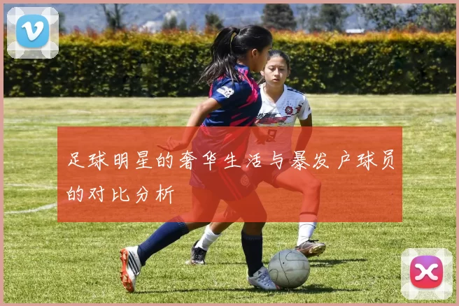 足球明星的奢华生活与暴发户球员的对比分析
