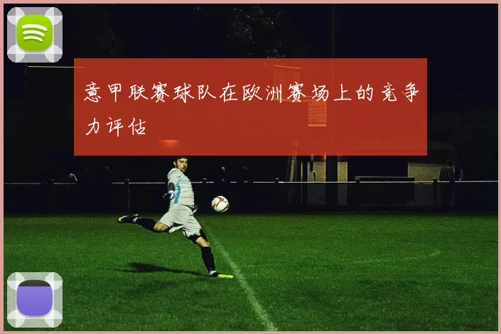 意甲联赛球队在欧洲赛场上的竞争力评估