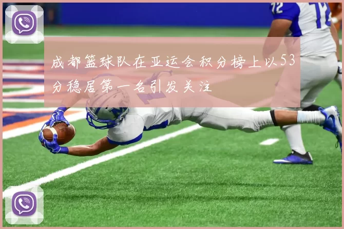 成都篮球队在亚运会积分榜上以53分稳居第一名引发关注