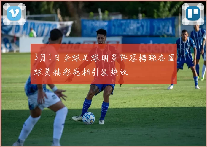 3月1日全球足球明星阵容揭晓各国球员精彩亮相引发热议