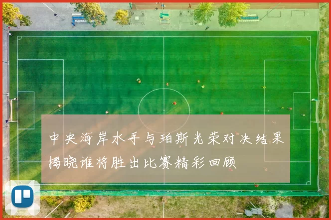 中央海岸水手与珀斯光荣对决结果揭晓谁将胜出比赛精彩回顾