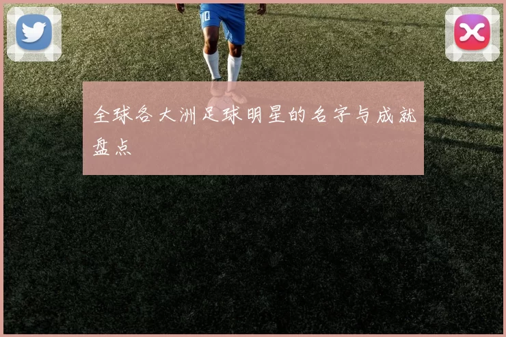 全球各大洲足球明星的名字与成就盘点